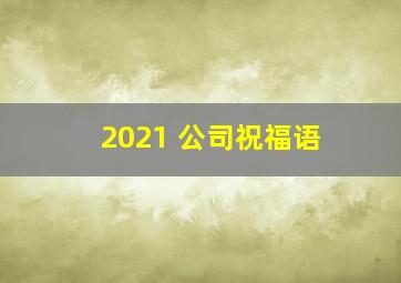 2021 公司祝福语